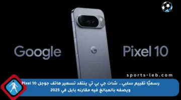 رسميًا تقييم سلبي.. شات جي بي تي ينتقد تسعير هاتف جوجل Pixel 10 ويصفه بالمبالغ فيه مقارنة بآبل في 2025